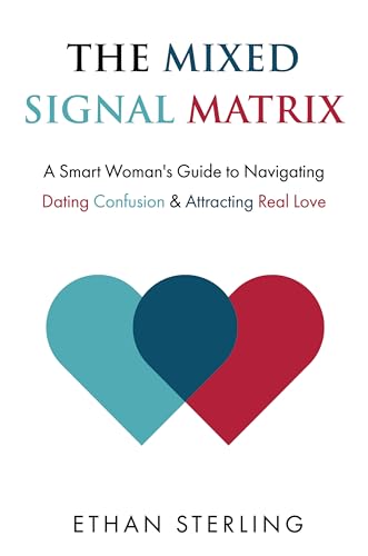 The Mixed Signal Matrix: A Smart Woman's Guide to Navigating Dating Confusion & Attracting Real Love