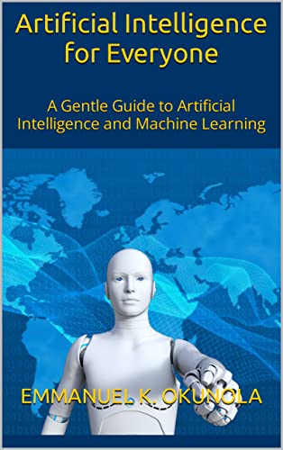 Artificial Intelligence for Everyone: A Gentle Guide to Artificial Intelligence and Machine Learning