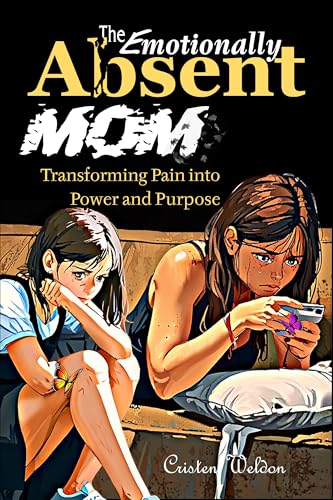 The Emotionally Absent Mom: Transforming Pain into Power and Purpose (Raising Extraordinary Kids - The Ultimate Parenting Series for Parents, Grandparents, and Future Dads!)