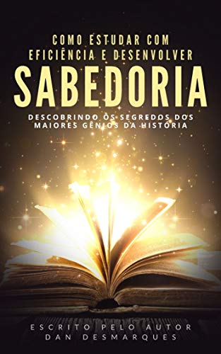 Como Estudar Com Eficiência e Desenvolver Sabedoria: Descobrindo os Segredos dos Maiores Gênios da História (Portuguese Edition)