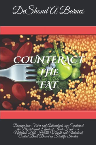 Counteract the Fat: Discover how Fiber and Antioxidants can Counteract the Physiological Effects of Junk Food – a Nutrition, Diet, Health, Weight and Cholesterol Control Book Based on Scientific Studies
