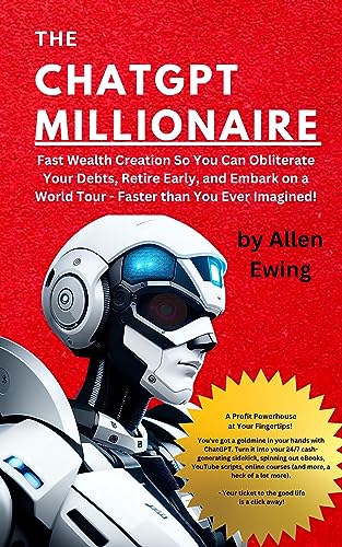 The ChatGPT Millionaire: Fast Wealth Creation So You Can Obliterate Your Debts, Retire Early, and Embark on a World Tour - Faster than You Ever Imagined! (ChatGPT Wealth Mastery Series)