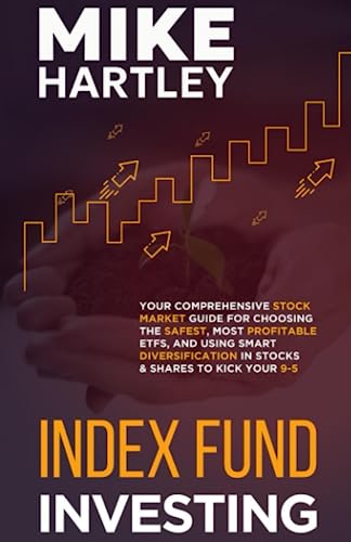 Index Fund Investing: Your Comprehensive Stock Market Guide for Choosing the Safest, Most Profitable ETFs, and Using Smart Diversification in Stocks and Shares to Kick Your 9-5 (Investing with Safety)