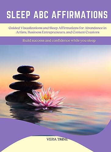 Sleep ABC Affirmations: Guided Visualizations and Sleep Affirmations for Calm and Abundance in Anxious Artists, Business Entrepreneurs, and Content Creators