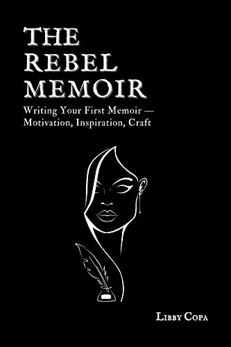 The Rebel Memoir: Writing Your First Memoir – Motivation, Inspiration, and Craft
