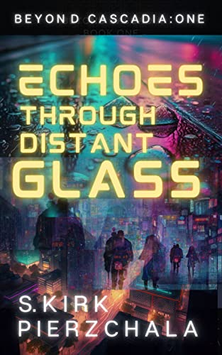Echoes Through Distant Glass: A Near Future Cyberpunk Drama (Beyond Cascadia Book 1)