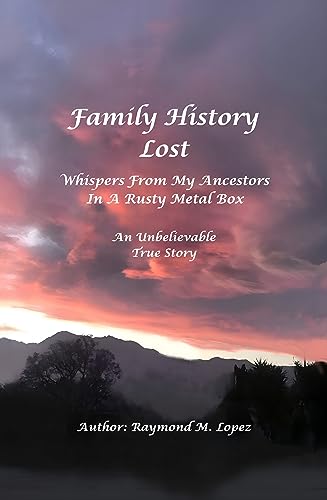 Family History Lost: Whispers From My Ancestors In A Rusty Metal Box : An Unbelievable True Story