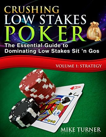 Crushing Low Stakes Poker: The Essential Guide to Dominating Low Stakes Sit ’n Gos, Volume 1: Strategy
