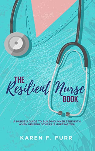 The Resilient Nurse Book : A nurse’s guide to building inner strength when helping others is hurting you