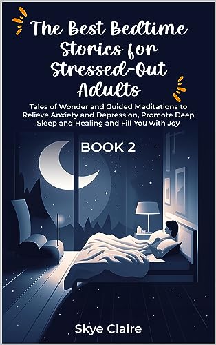 The Best Bedtime Stories for Stressed-Out Adults: Book 2: Tales of Wonder and Guided Meditations to Relieve Anxiety and Depression, Promote Deep Sleep and Healing, and Fill You with Joy