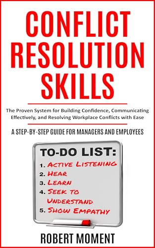 Conflict Resolution Skills: The Proven System for Building Confidence, Communicating Effectively and Resolving Workplace Conflicts with Ease