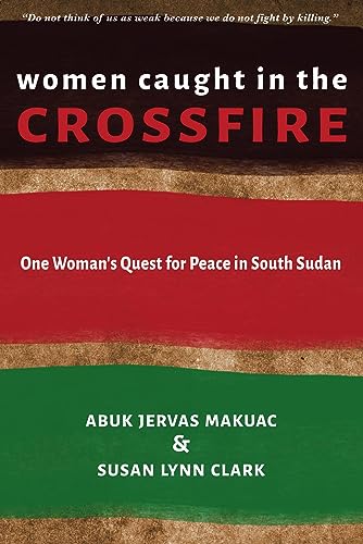 Women Caught in the Crossfire: One Woman's Quest for Peace in South Sudan