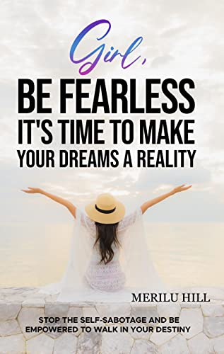 Girl, BE FEARLESS It's time to make your dreams a reality: Stop the Self-Sabotage and be Empowered to Walk in Your Destiny