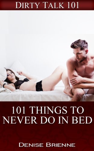101 Things To Never Do In Bed: Some Things Are Better Left Unsaid (Dirty Talk 101 Series Book 10)