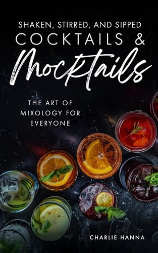 Shaken, Stirred, and Sipped Cocktails & Mocktails: The Art of Mixology for Everyone