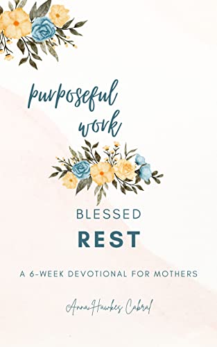 Purposeful Work, Blessed Rest: A 6-Week Devotional For Mothers (Devotionals For Mothers Book 2)