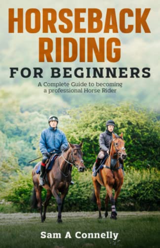 Horseback Riding for Beginners: A Complete Guide to becoming a professional Horse Rider