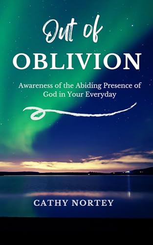 Out of OBLIVION : Awareness of the Abiding Presence of God in Your Everyday
