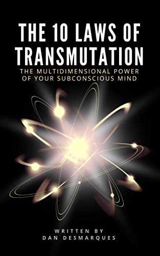 The 10 Laws of Transmutation: The Multidimensional Power of Your Subconscious Mind