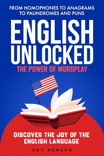 English Unlocked The Power of Wordplay: From Homophones to Anagrams to Palindromes and Puns Discover the Joy of the English Language