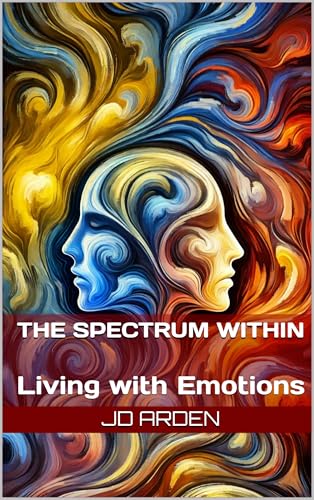 The Spectrum Within: Living with Emotions (Life's Unseen Forces)