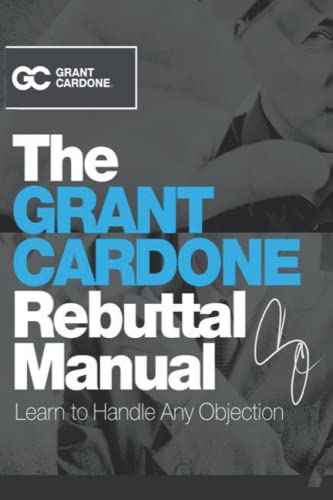 The Grant Cardone Rebuttal Manual: Learn to Handle Any Objection