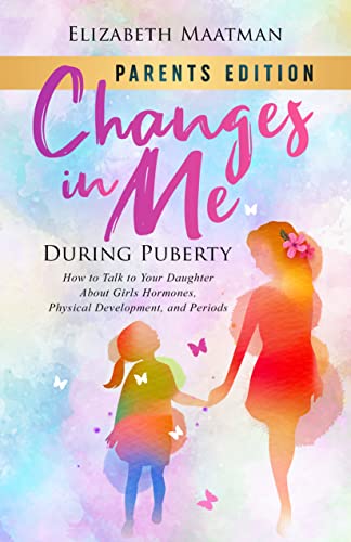 Changes In Me During Puberty: Parents Edition: How to Talk to Your Daughter About Girls Hormones, Physical Development, and Periods