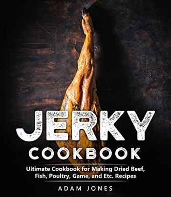 Jerky Cookbook: Beef, Fish, Poultry, Game, and Etc. Recipes