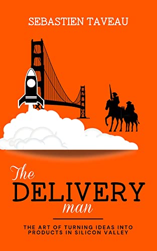The Delivery Man: The Art of turning ideas into products in Silicon Valley