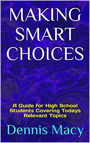 MAKING SMART CHOICES: A Guide for High School Students Covering Todays Relevant Topics