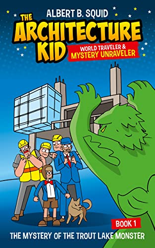 Albert B. Squid: The Architecture Kid, World Traveler & Mystery Unraveler: The Mystery Of The Trout Lake Monster | Book 1