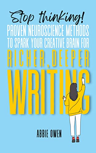 Stop thinking! Proven Neuroscience Methods to Spark Your Creative Brain for Richer, Deeper Writing.