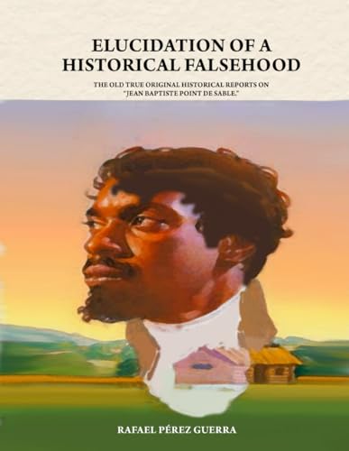 Elucidation of a Historical Falsehood: The Old True Original Historical Reports On “Jean Baptiste Point De Sable.”