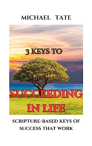 3 Keys to Succeeding in Life : Scripture-Based Keys to Success that Work