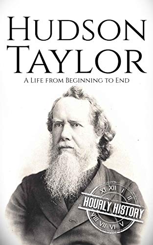 Hudson Taylor: A Life from Beginning to End (Biographies of Christians)