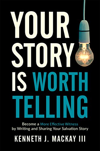 Your Story Is Worth Telling: Become a More Effective Witness by Writing and Sharing Your Salvation Story