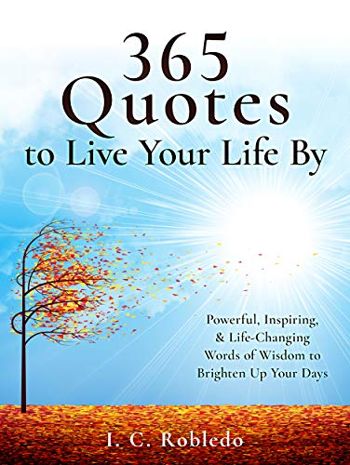 365 Quotes to Live Your Life By: Powerful, Inspiring, & Life-Changing Words of Wisdom to Brighten Up Your Days (Master Your Mind, Revolutionize Your Life Series)