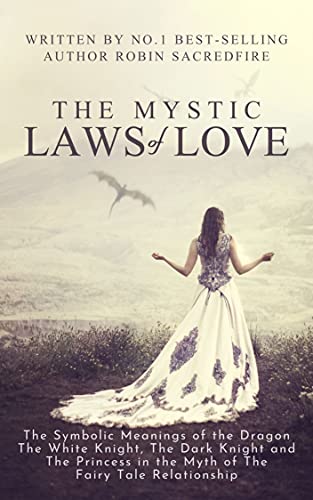 The Mystic Laws of Love: The Symbolic Meanings of the Dragon, the White Knight, The Dark Knight and the Princess in the Myth of the Fairy Tale Relationship