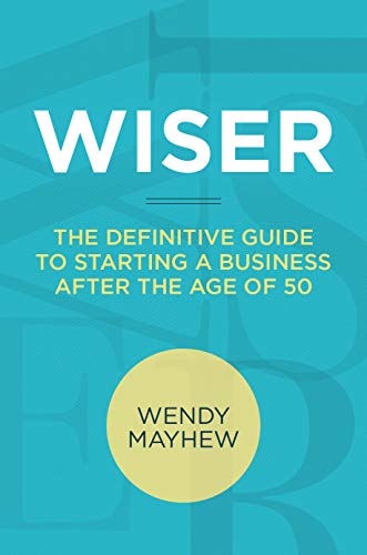 WISER: The Definitive Guide to Starting a Business after the Age of 50