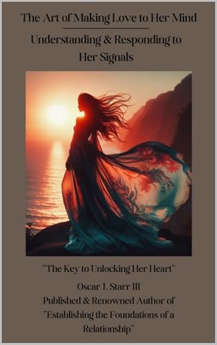 The Art of Making Love to Her Mind: Understanding and Responding to Her Signals: The Key to Unlocking Her Heart