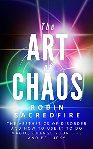 The Art of Chaos: The Aesthetics of Disorder and How to Use It to Do Magic, Change Your Life and Be Lucky