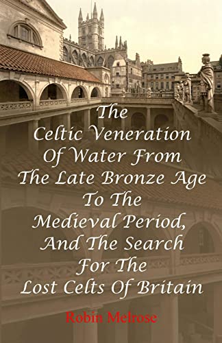 The Celtic Veneration Of Water From The Late Bronze Age To The Medieval Period, And The Search For The Lost Celts Of Britain