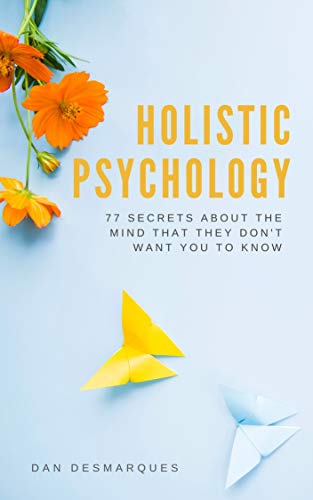 Holistic Psychology: 77 Secrets About the Mind That They Don’t Want You to Know