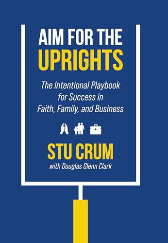 Aim for the Uprights: The Intentional Playbook for Success in Faith, Family, and Business