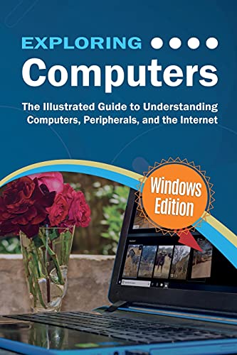 Exploring Computers: Windows Edition: The Illustrated, Practical Guide to Using Computers (Exploring Tech)