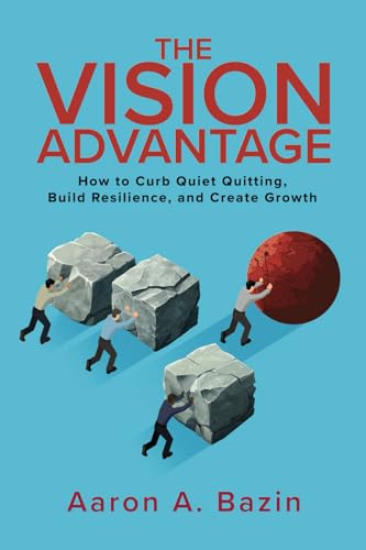 The Vision Advantage: How to Curb Quiet Quitting, Build Resilience, and Create Growth