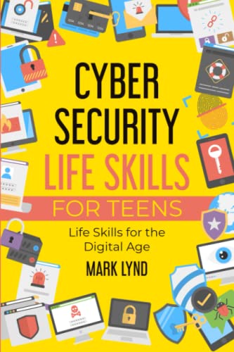 Cybersecurity Life Skills for Teens: How to develop and use smart cybersecurity life skills, practices, and habits to keep cyber safe