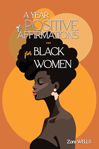 A Year of Positive Affirmations for Black Women: 365 Empowering Messages to Increase Confidence, Nurture Self-Love and Care & Inspire Greatness Through ... (Self-Love & Growth for Black Women Book 1)