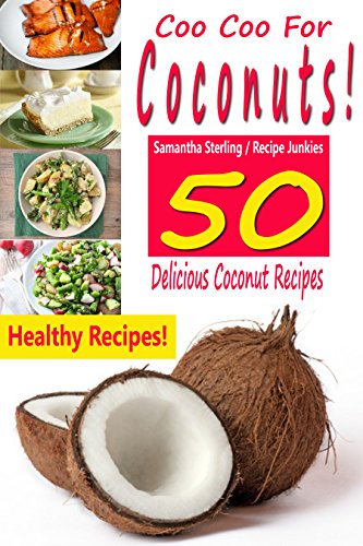 Coo Coo For Coconuts! 50 Delicious Coconut Recipes!