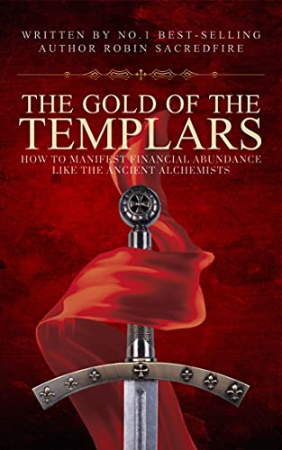 The Gold of the Templars: How to Manifest Financial Abundance Like the Ancient Alchemists